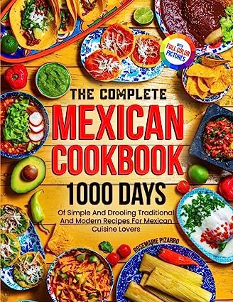 The Complete Mexican Cookbook: 1000 Days Of Simple And Drooling Traditional And Modern Recipes For Mexican Cuisine Lovers Full-Color Picture Premium Edition Paperback – February 21, 2023